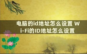 电脑的id地址怎么设置 Wi-Fi的ID地址怎么设置